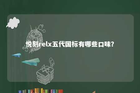 悦刻relx五代国标有哪些口味�
？ 